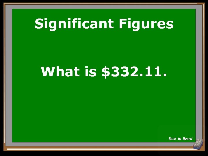 Significant Figures What is $332. 11. Back to Board 