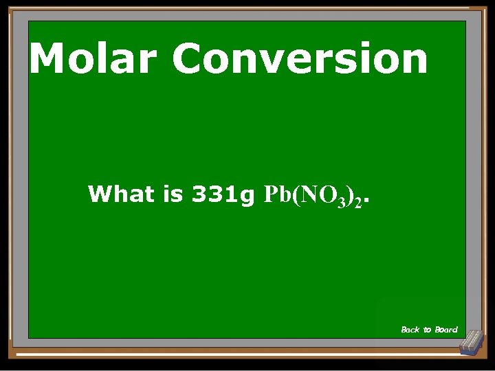 Molar Conversion What is 331 g Pb(NO 3)2. Back to Board 