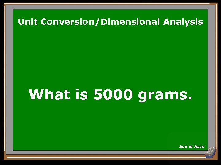 Unit Conversion/Dimensional Analysis What is 5000 grams. Back to Board 