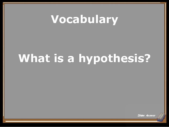 Vocabulary What is a hypothesis? Show Answer 