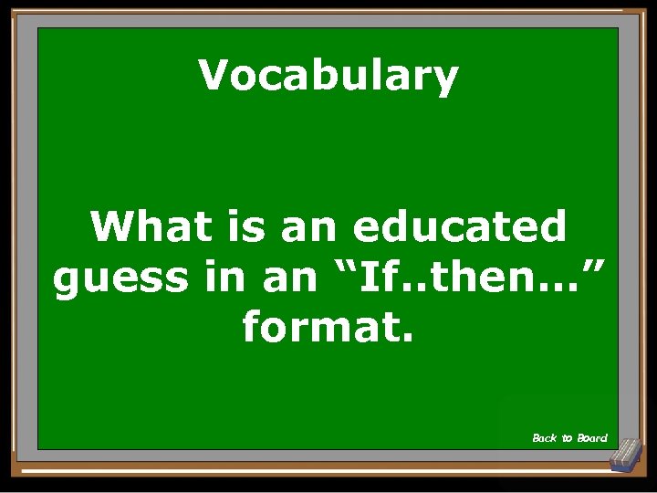 Vocabulary What is an educated guess in an “If. . then…” format. Back to