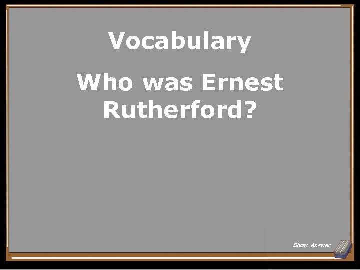 Vocabulary Who was Ernest Rutherford? Show Answer 