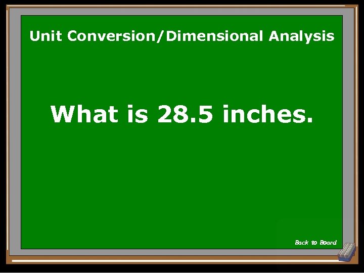 Unit Conversion/Dimensional Analysis What is 28. 5 inches. Back to Board 