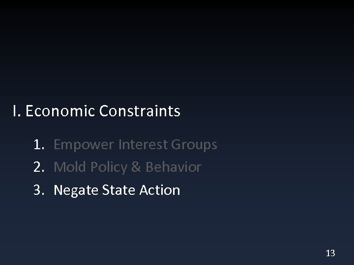 I. Economic Constraints 1. Empower Interest Groups 2. Mold Policy & Behavior 3. Negate