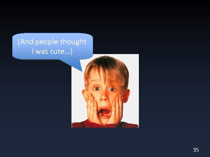 (And people thought I was cute…) 35 
