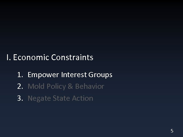 I. Economic Constraints 1. Empower Interest Groups 2. Mold Policy & Behavior 3. Negate