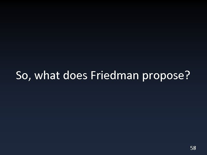 So, what does Friedman propose? 58 