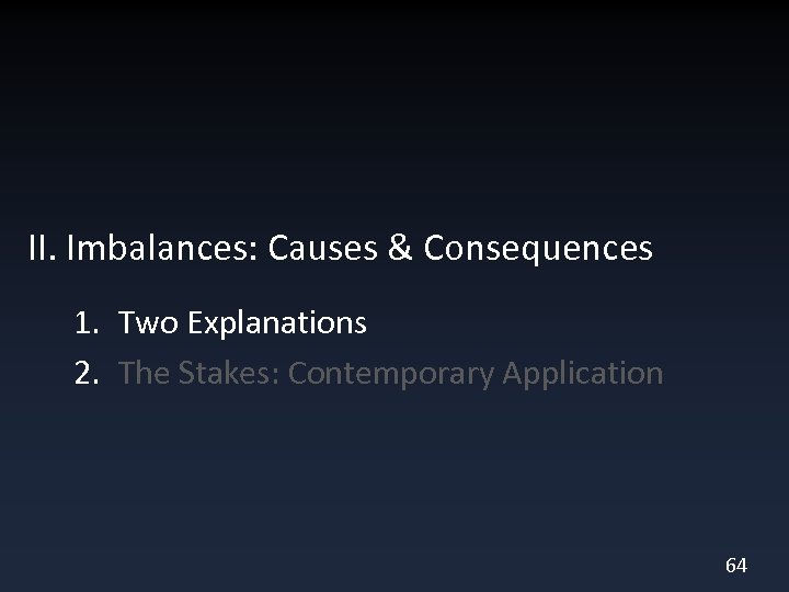 II. Imbalances: Causes & Consequences 1. Two Explanations 2. The Stakes: Contemporary Application 64