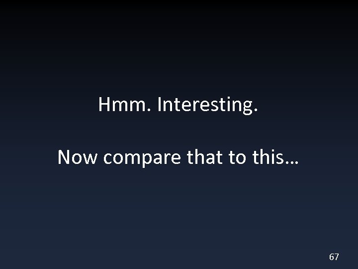 Hmm. Interesting. Now compare that to this… 67 