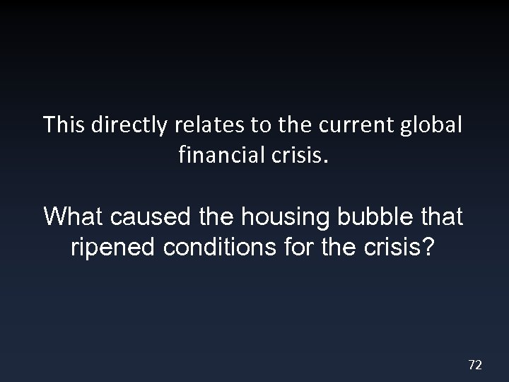 This directly relates to the current global financial crisis. What caused the housing bubble