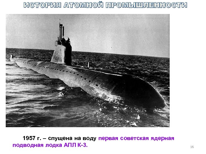 ИСТОРИЯ АТОМНОЙ ПРОМЫШЛЕННОСТИ 1957 г. – спущена на воду первая советская ядерная подводная лодка