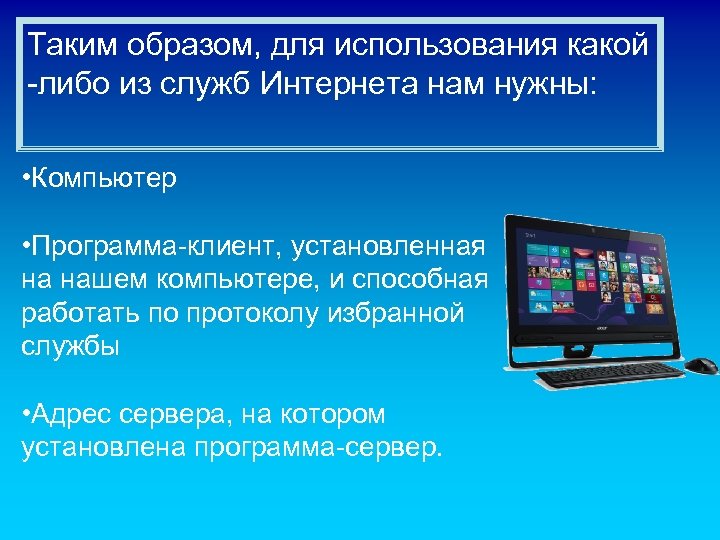 Таким образом, для использования какой -либо из служб Интернета нам нужны: • Компьютер •