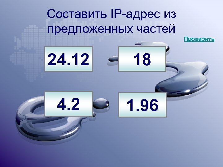 Составить IP-адрес из предложенных частей Проверить 24. 12 18 4. 2 1. 96 