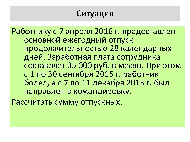 Ситуация Работнику с 7 апреля 2016 г. предоставлен основной ежегодный отпуск продолжительностью 28 календарных