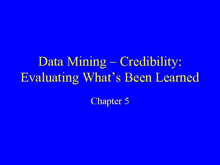 Data Mining – Credibility: Evaluating What’s Been Learned Chapter 5 