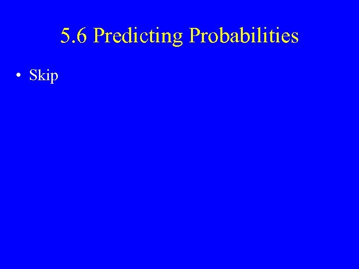 5. 6 Predicting Probabilities • Skip 