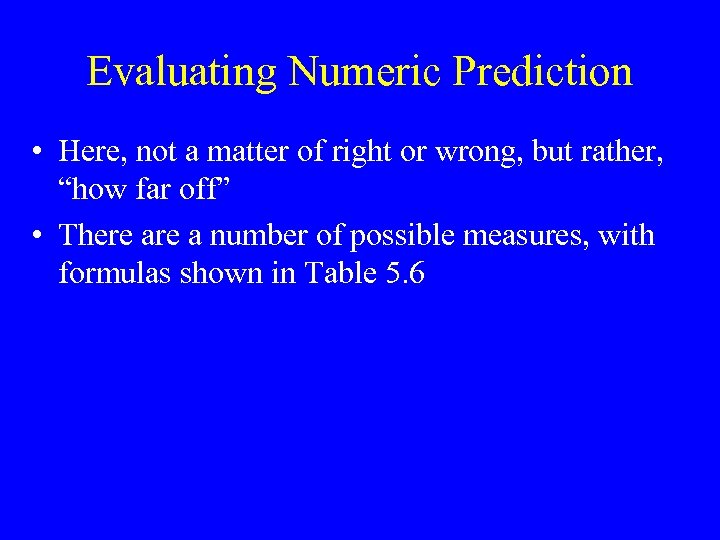 Evaluating Numeric Prediction • Here, not a matter of right or wrong, but rather,