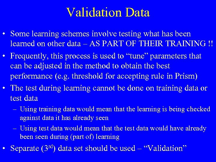 Validation Data • Some learning schemes involve testing what has been learned on other