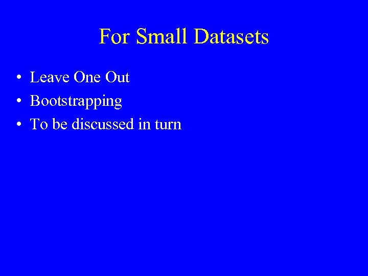 For Small Datasets • Leave One Out • Bootstrapping • To be discussed in