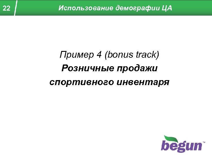 22 Использование демографии ЦА Пример 4 (bonus track) Розничные продажи спортивного инвентаря 