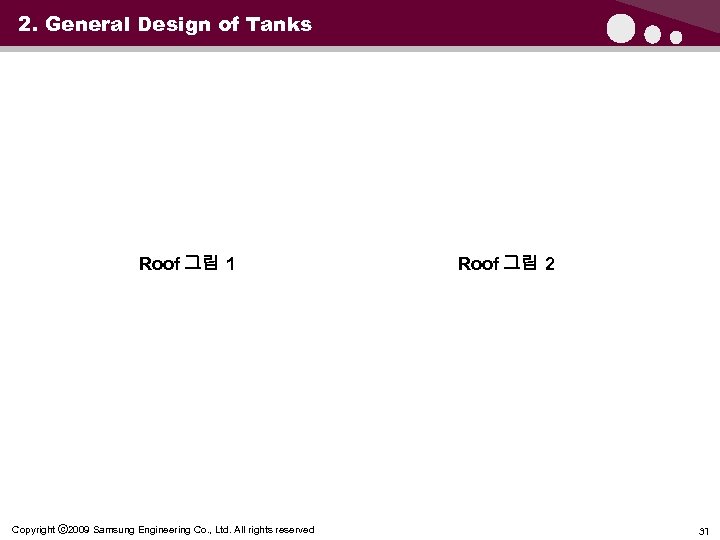 2. General Design of Tanks Roof 그림 1 Copyright ⓒ 2009 Samsung Engineering Co.