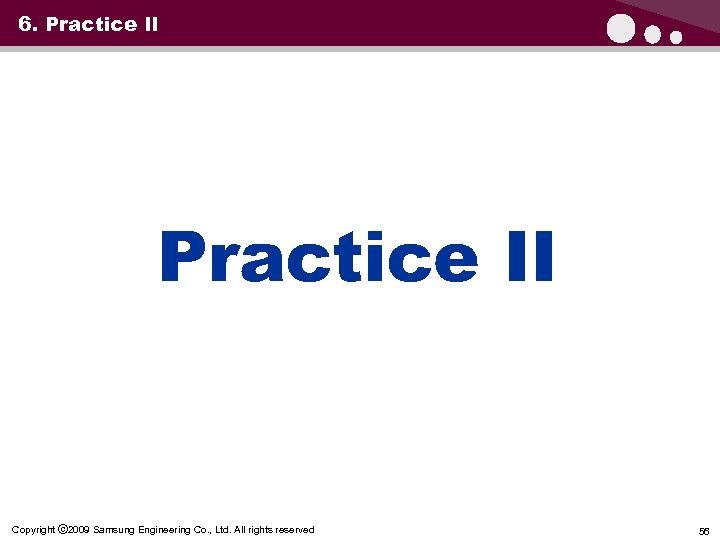 6. Practice II Copyright ⓒ 2009 Samsung Engineering Co. , Ltd. All rights reserved