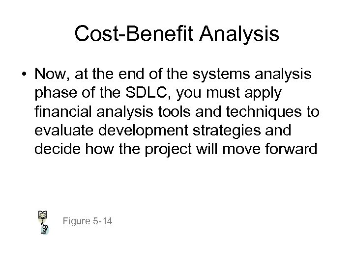 Cost-Benefit Analysis • Now, at the end of the systems analysis phase of the