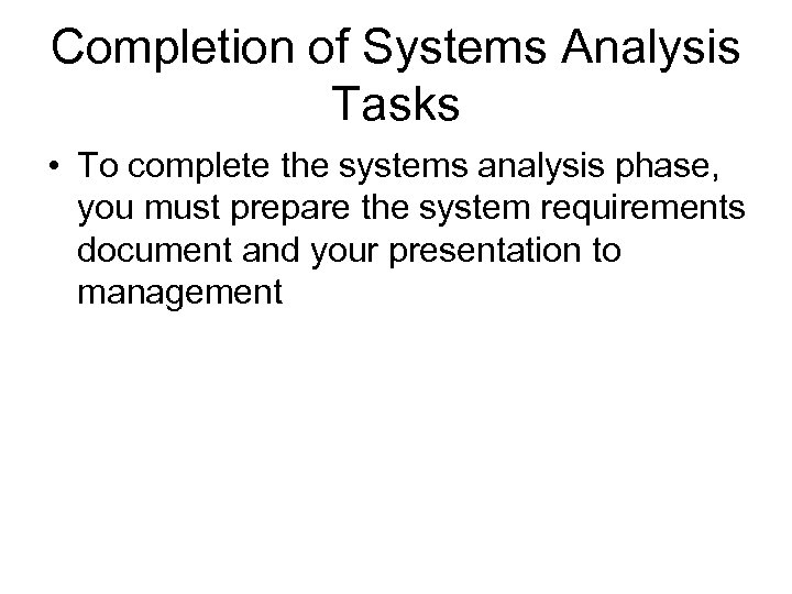 Completion of Systems Analysis Tasks • To complete the systems analysis phase, you must