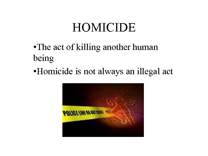 HOMICIDE • The act of killing another human being • Homicide is not always