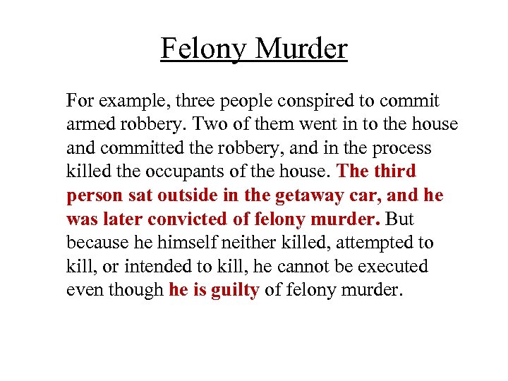 Felony Murder For example, three people conspired to commit armed robbery. Two of them
