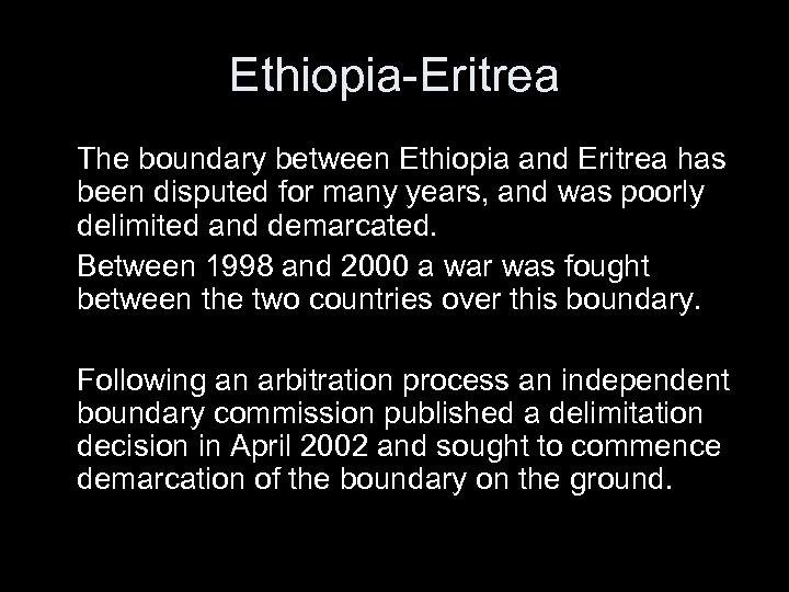 Ethiopia-Eritrea The boundary between Ethiopia and Eritrea has been disputed for many years, and