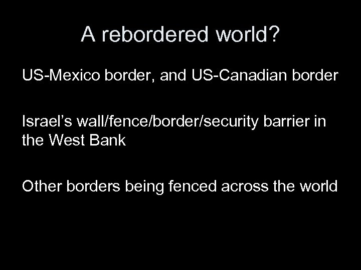 A rebordered world? US-Mexico border, and US-Canadian border Israel’s wall/fence/border/security barrier in the West