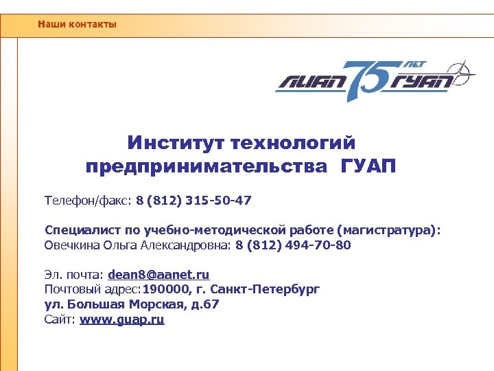 Наши контакты Институт технологий предпринимательства ГУАП Телефон/факс: 8 (812) 315 -50 -47 Специалист по