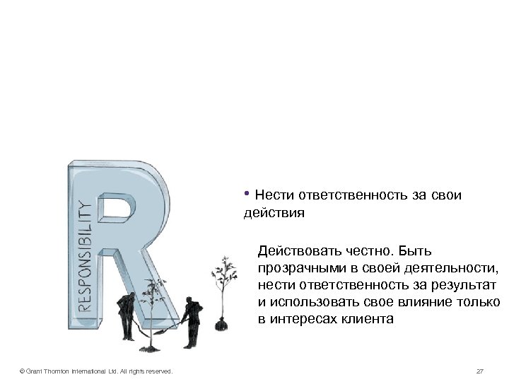 RESPONSIBILITY • Нести ответственность за свои действия Действовать честно. Быть прозрачными в своей деятельности,