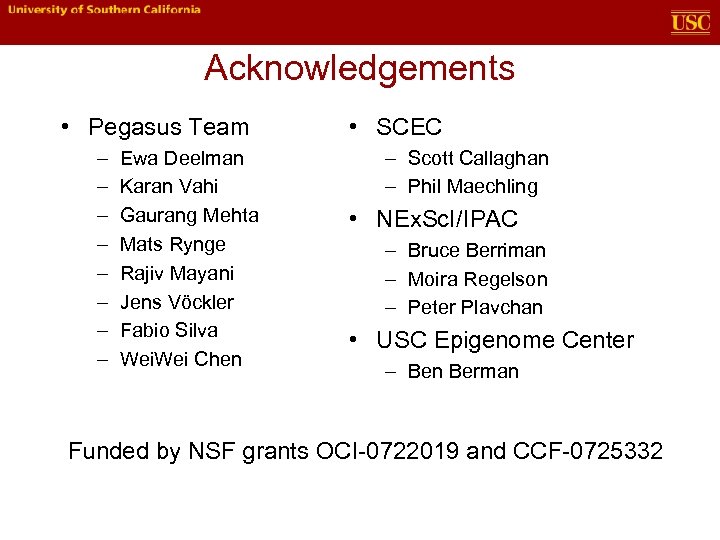 Acknowledgements • Pegasus Team – – – – Ewa Deelman Karan Vahi Gaurang Mehta