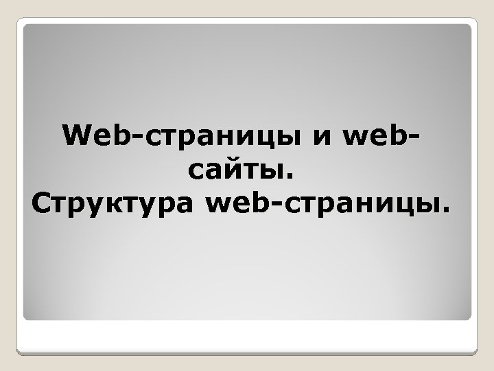 Web-страницы и webсайты. Структура web-страницы. 