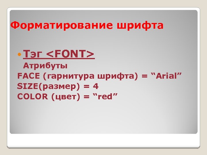 Форматирование шрифта Тэг <FONT> Атрибуты FACE (гарнитура шрифта) = “Arial” SIZE(размер) = 4 СOLOR