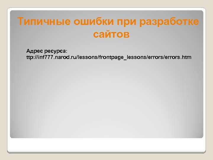 Типичные ошибки при разработке сайтов Адрес ресурса: ttp: //inf 777. narod. ru/lessons/frontpage_lessons/errors. htm 