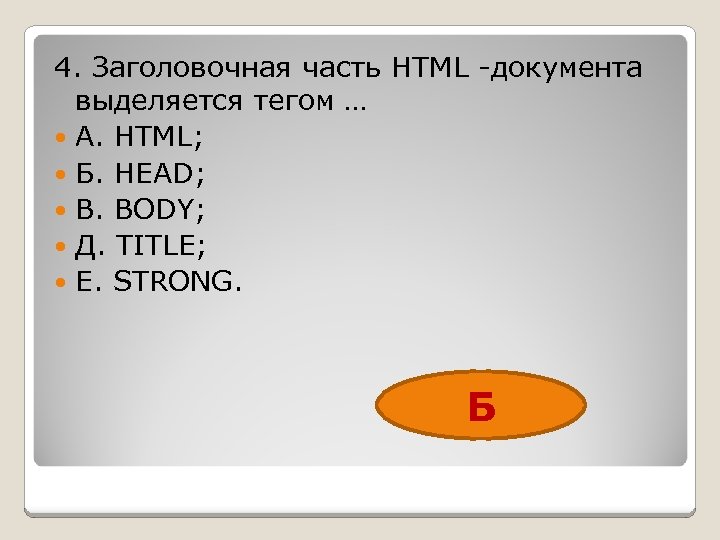 4. Заголовочная часть HTML -документа выделяется тегом … А. HTML; Б. HEAD; В. BODY;