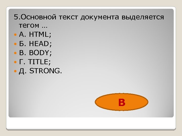 5. Основной текст документа выделяется тегом … А. HTML; Б. HEAD; В. BODY; Г.