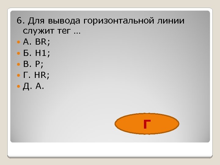 6. Для вывода горизонтальной линии служит тег … А. BR; Б. H 1; В.