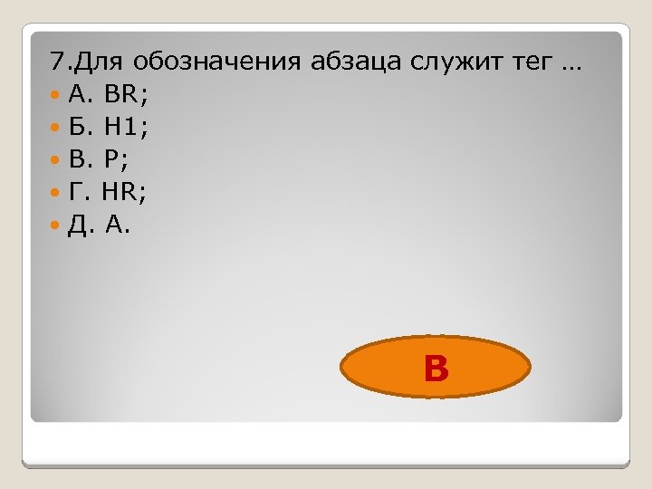 7. Для обозначения абзаца служит тег … А. BR; Б. H 1; В. P;