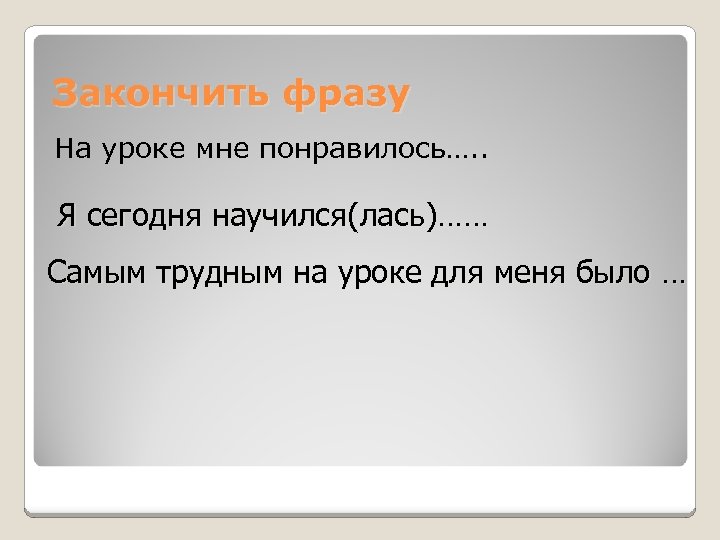 Закончить фразу На уроке мне понравилось…. . Я сегодня научился(лась)…… Самым трудным на уроке