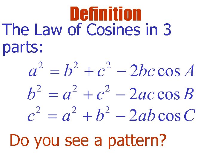 Definition The Law of Cosines in 3 parts: Do you see a pattern? 