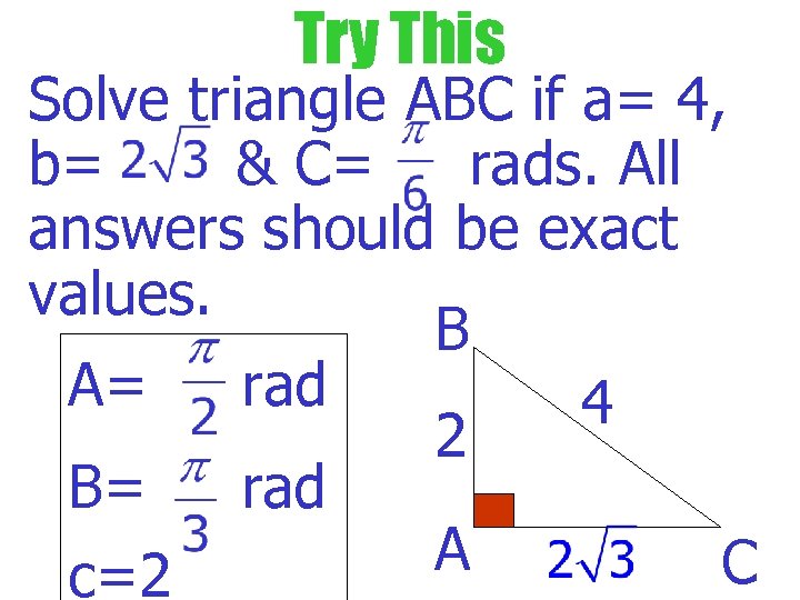 Try This Solve triangle ABC if a= 4, b= & C= rads. All answers