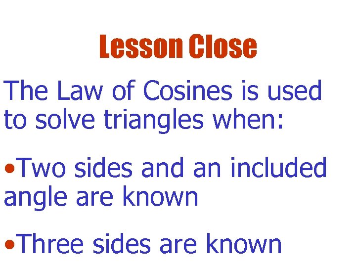 Lesson Close The Law of Cosines is used to solve triangles when: • Two