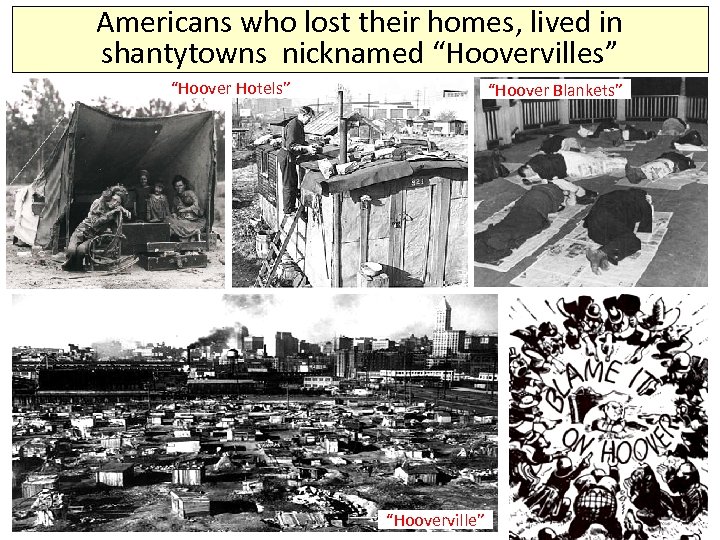 Americans who lost their homes, lived in shantytowns nicknamed “Hoovervilles” “Hoover Hotels” “Hoover Blankets”