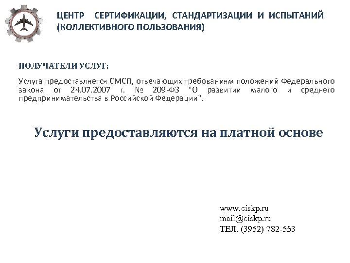 ЦЕНТР СЕРТИФИКАЦИИ, СТАНДАРТИЗАЦИИ И ИСПЫТАНИЙ (КОЛЛЕКТИВНОГО ПОЛЬЗОВАНИЯ) ПОЛУЧАТЕЛИ УСЛУГ: Услуга предоставляется СМСП, отвечающих требованиям