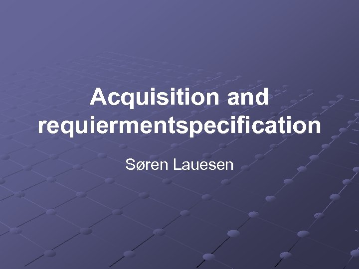 Acquisition and requiermentspecification Søren Lauesen 
