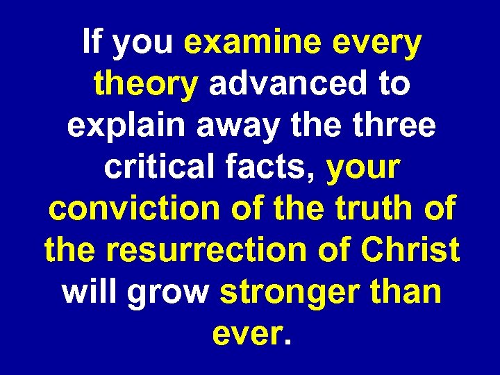 If you examine every theory advanced to explain away the three critical facts, your